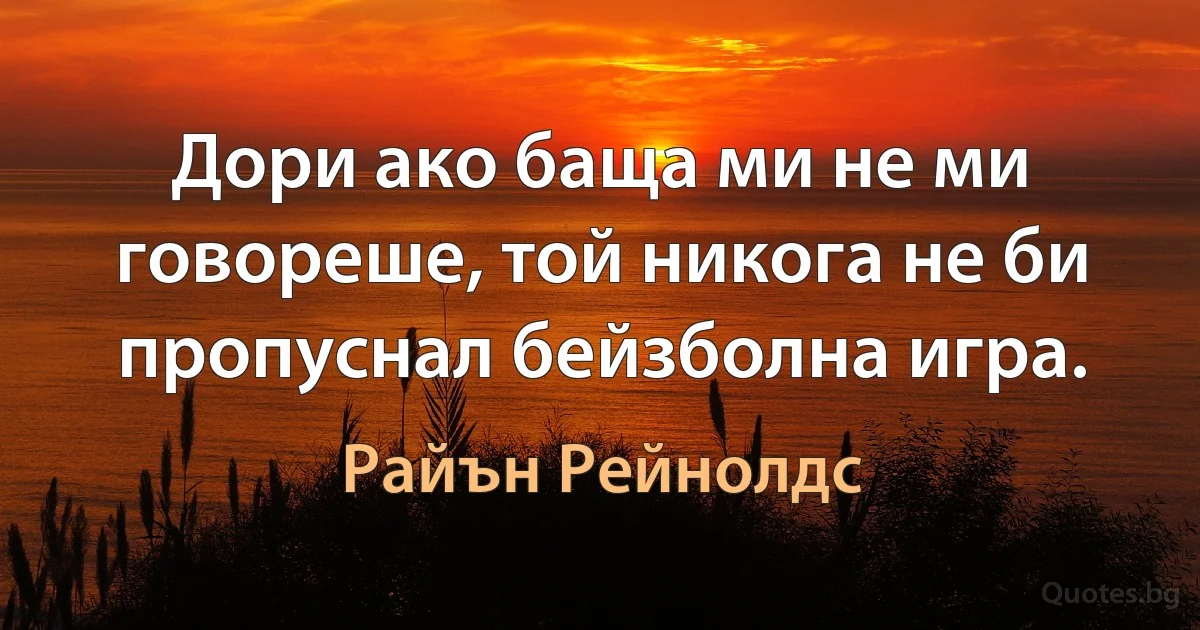 Дори ако баща ми не ми говореше, той никога не би пропуснал бейзболна игра. (Райън Рейнолдс)