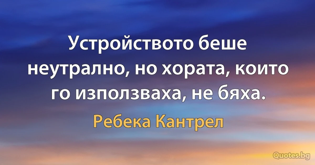 Устройството беше неутрално, но хората, които го използваха, не бяха. (Ребека Кантрел)