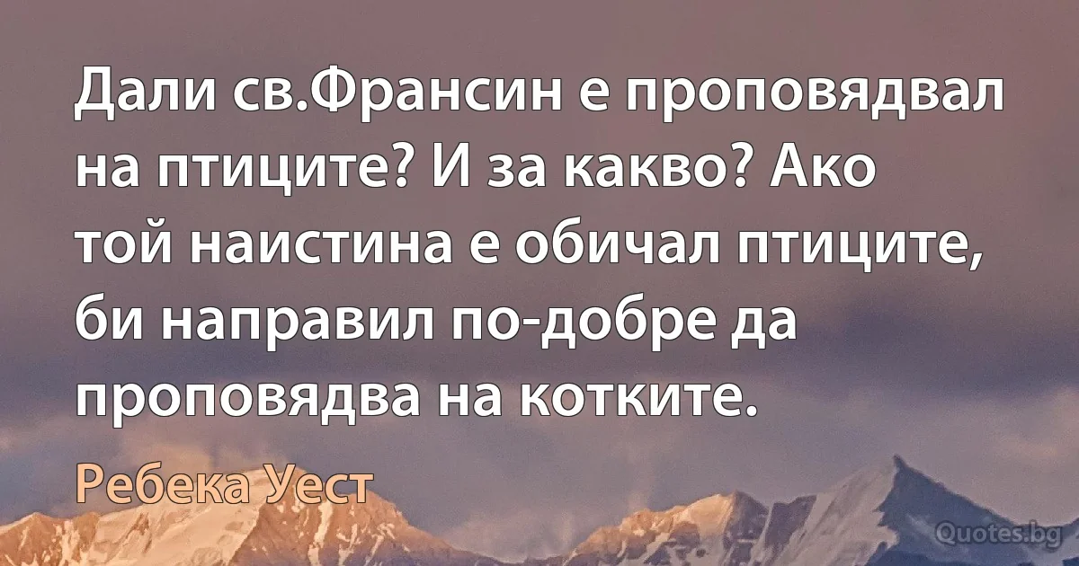 Дали св.Франсин е проповядвал на птиците? И за какво? Ако той наистина е обичал птиците, би направил по-добре да проповядва на котките. (Ребека Уест)