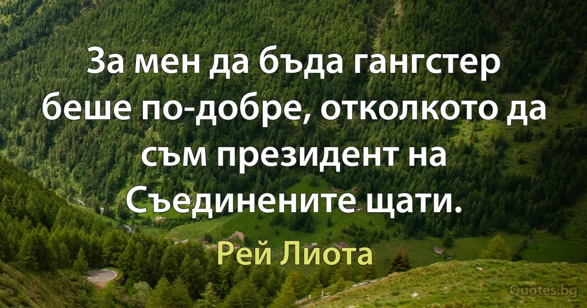 За мен да бъда гангстер беше по-добре, отколкото да съм президент на Съединените щати. (Рей Лиота)