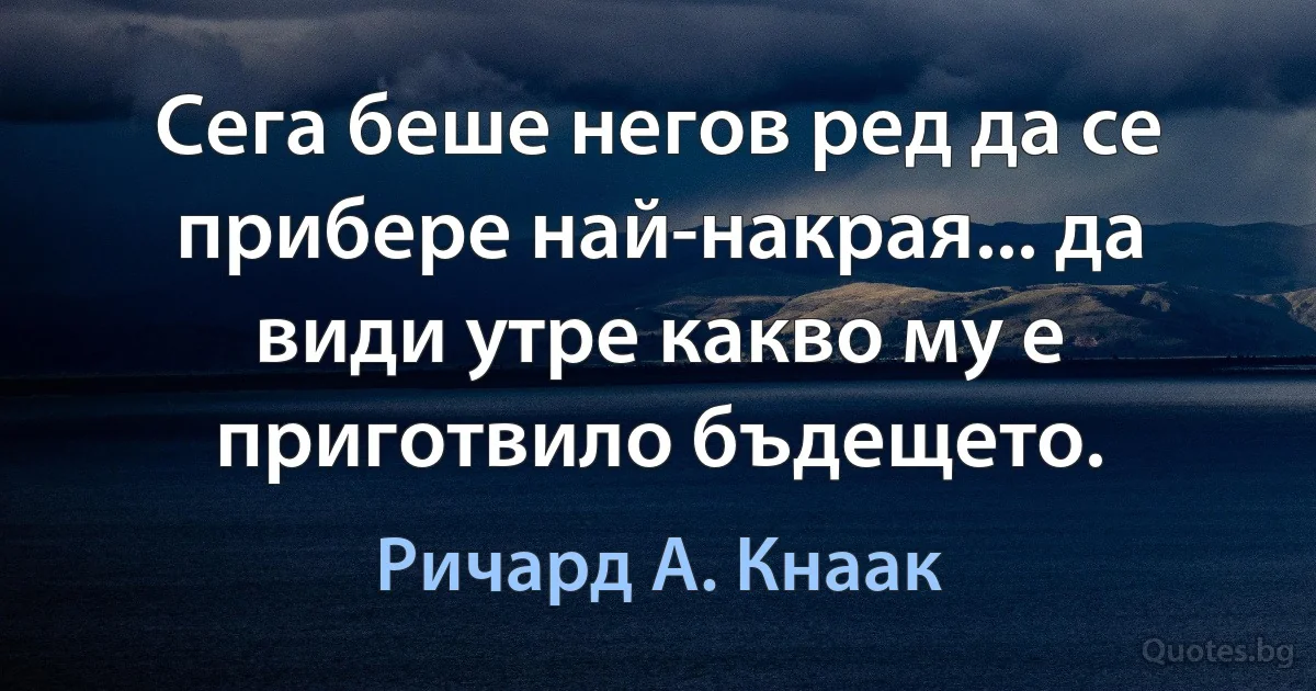 Сега беше негов ред да се прибере най-накрая... да види утре какво му е приготвило бъдещето. (Ричард А. Кнаак)