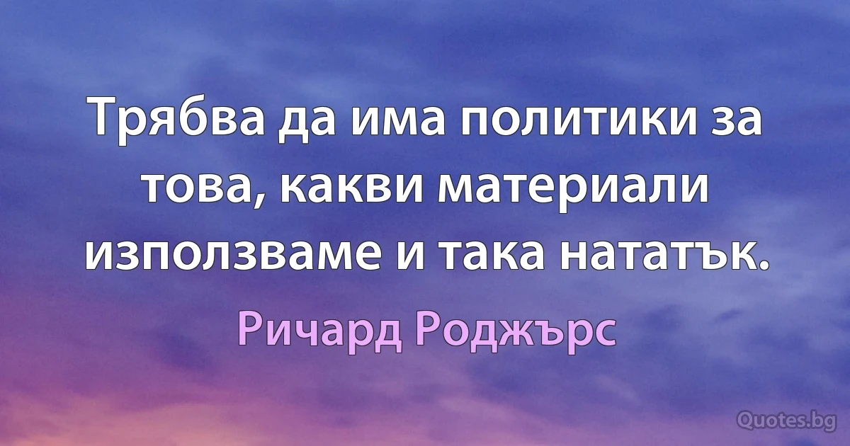 Трябва да има политики за това, какви материали използваме и така нататък. (Ричард Роджърс)