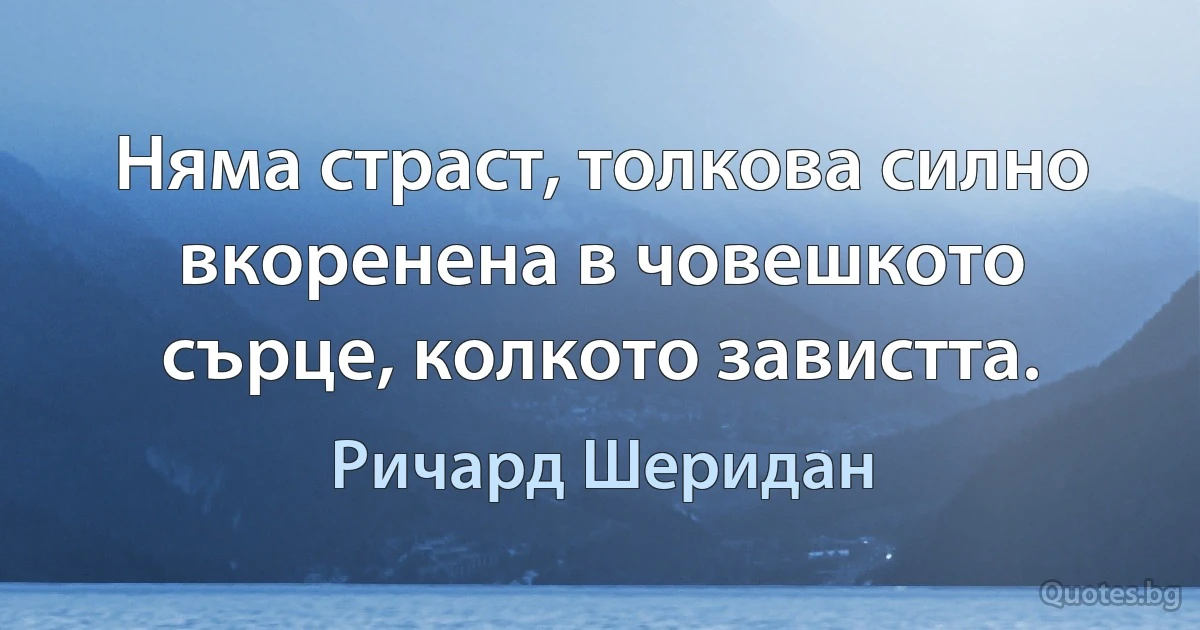 Няма страст, толкова силно вкоренена в човешкото сърце, колкото завистта. (Ричард Шеридан)