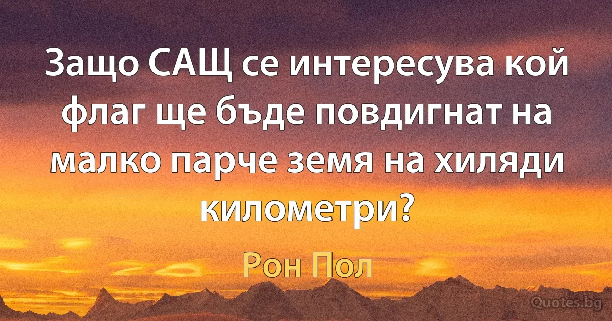 Защо САЩ се интересува кой флаг ще бъде повдигнат на малко парче земя на хиляди километри? (Рон Пол)