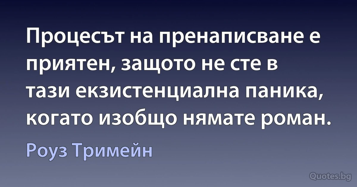 Процесът на пренаписване е приятен, защото не сте в тази екзистенциална паника, когато изобщо нямате роман. (Роуз Тримейн)