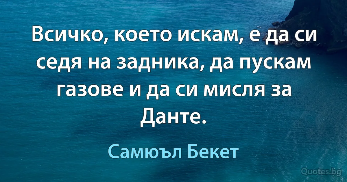 Всичко, което искам, е да си седя на задника, да пускам газове и да си мисля за Данте. (Самюъл Бекет)