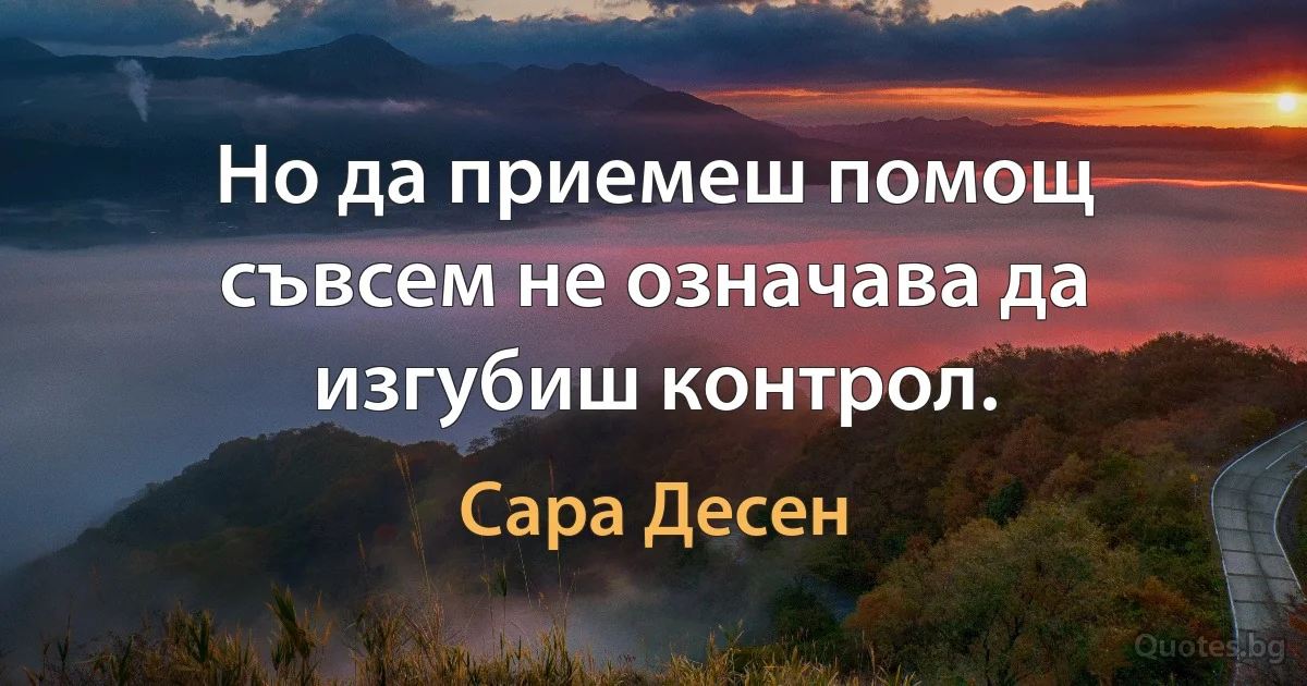 Но да приемеш помощ съвсем не означава да изгубиш контрол. (Сара Десен)