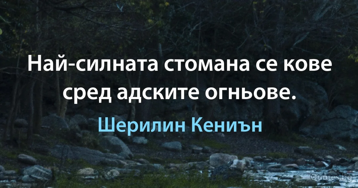 Най-силната стомана се кове сред адските огньове. (Шерилин Кениън)