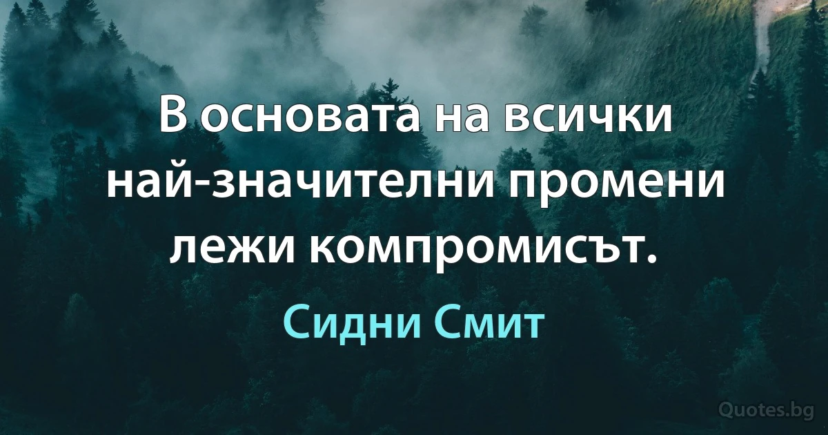 В основата на всички най-значителни промени лежи компромисът. (Сидни Смит)