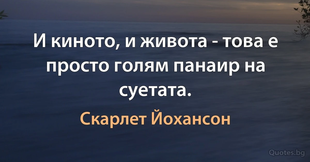 И киното, и живота - това е просто голям панаир на суетата. (Скарлет Йохансон)