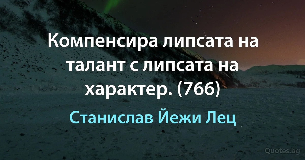 Компенсира липсата на талант с липсата на характер. (766) (Станислав Йежи Лец)