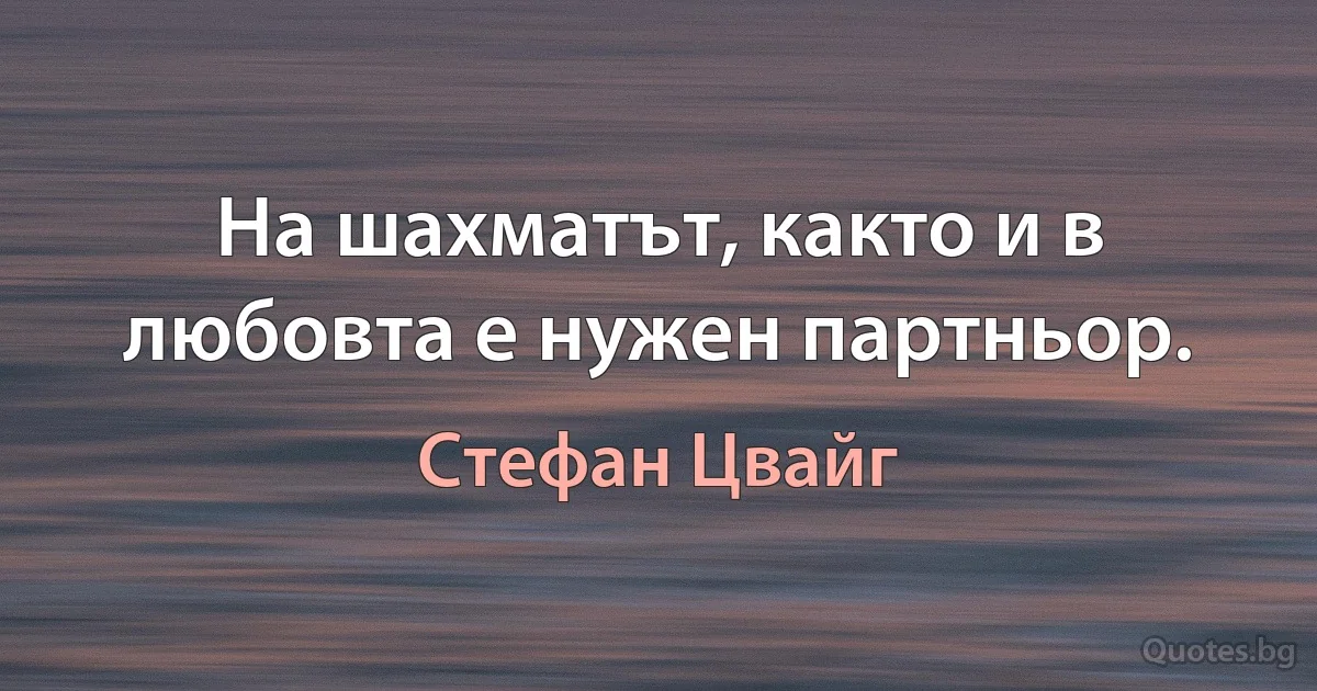 На шахматът, както и в любовта е нужен партньор. (Стефан Цвайг)