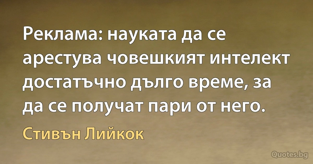 Реклама: науката да се арестува човешкият интелект достатъчно дълго време, за да се получат пари от него. (Стивън Лийкок)