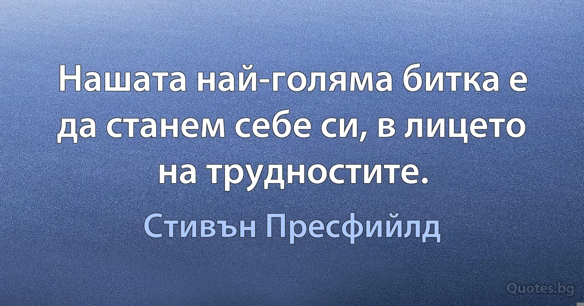 Нашата най-голяма битка е да станем себе си, в лицето на трудностите. (Стивън Пресфийлд)