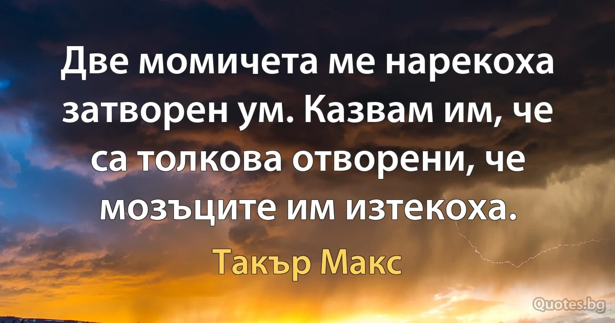 Две момичета ме нарекоха затворен ум. Казвам им, че са толкова отворени, че мозъците им изтекоха. (Такър Макс)