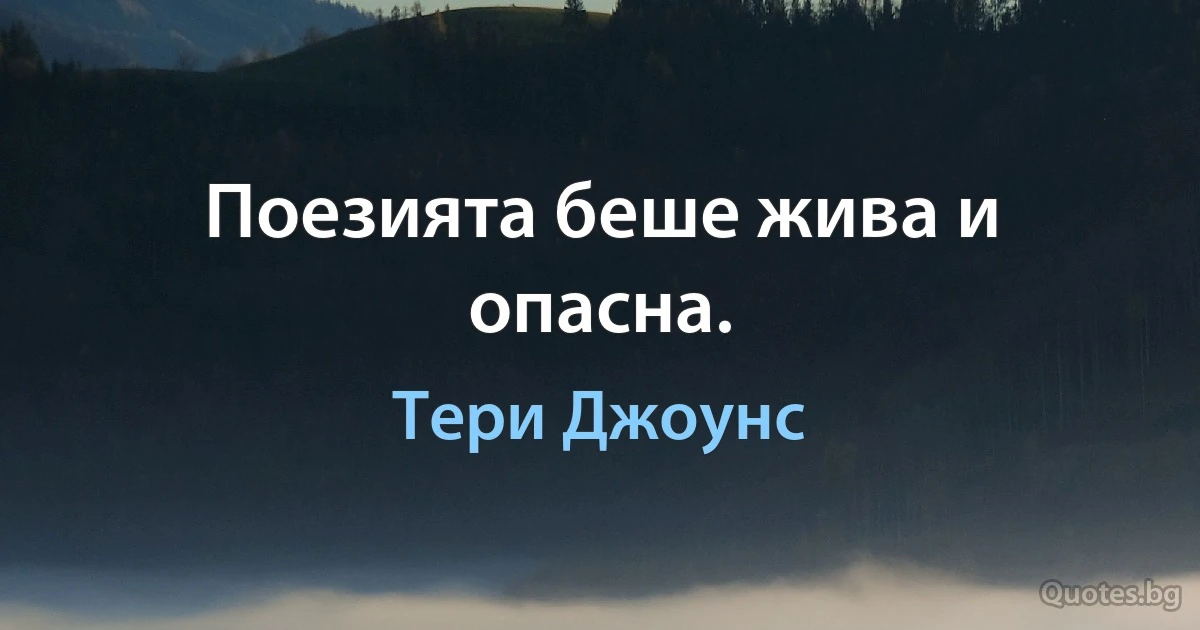 Поезията беше жива и опасна. (Тери Джоунс)