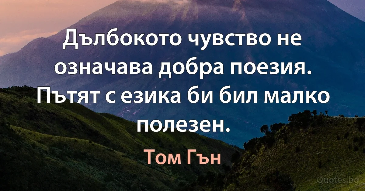 Дълбокото чувство не означава добра поезия. Пътят с езика би бил малко полезен. (Том Гън)