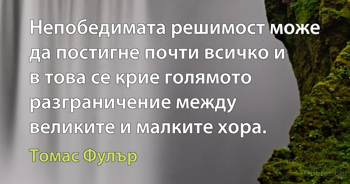 Непобедимата решимост може да постигне почти всичко и в това се крие голямото разграничение между великите и малките хора. (Томас Фулър)