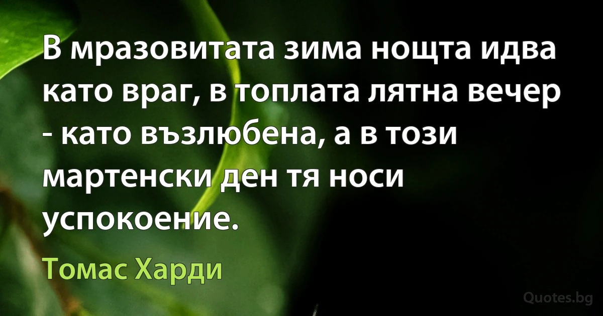 В мразовитата зима нощта идва като враг, в топлата лятна вечер - като възлюбена, а в този мартенски ден тя носи успокоение. (Томас Харди)