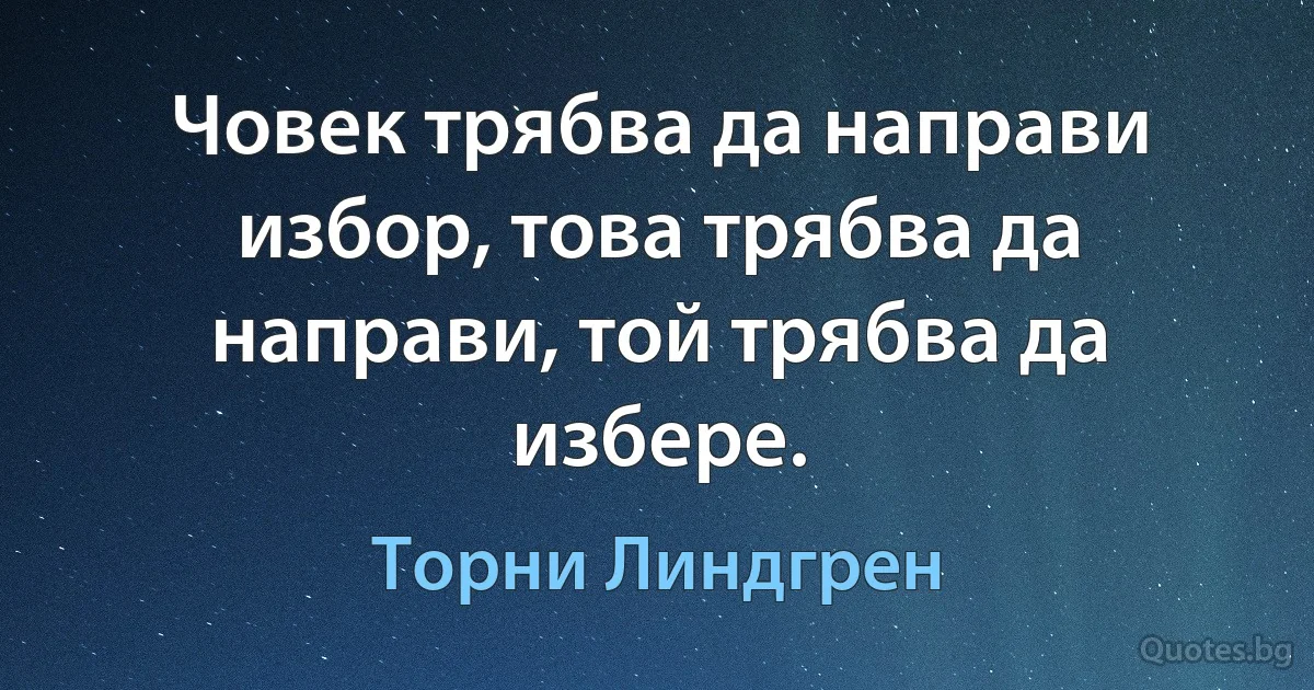 Човек трябва да направи избор, това трябва да направи, той трябва да избере. (Торни Линдгрен)