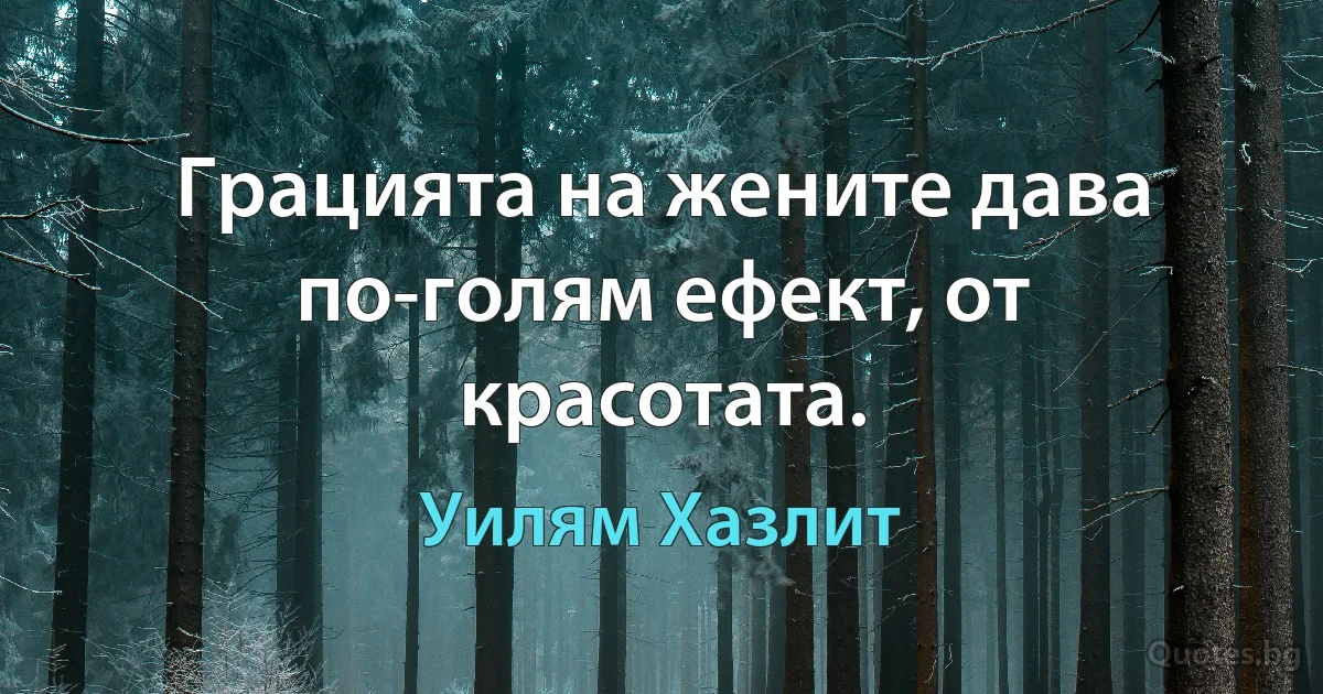 Грацията на жените дава по-голям ефект, от красотата. (Уилям Хазлит)