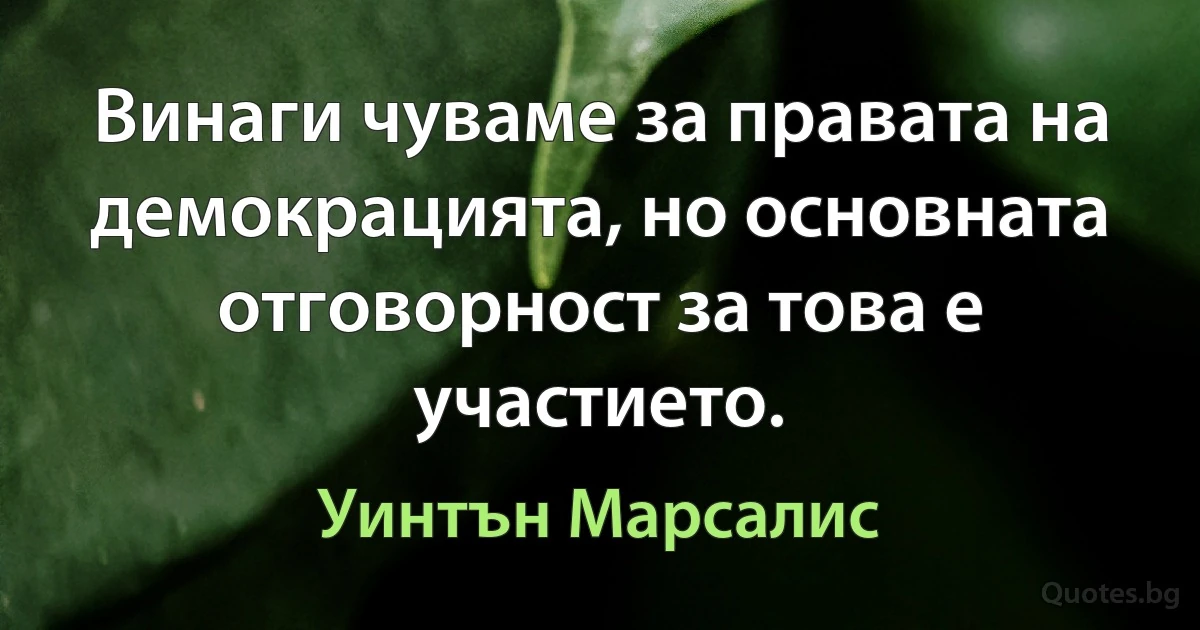 Винаги чуваме за правата на демокрацията, но основната отговорност за това е участието. (Уинтън Марсалис)