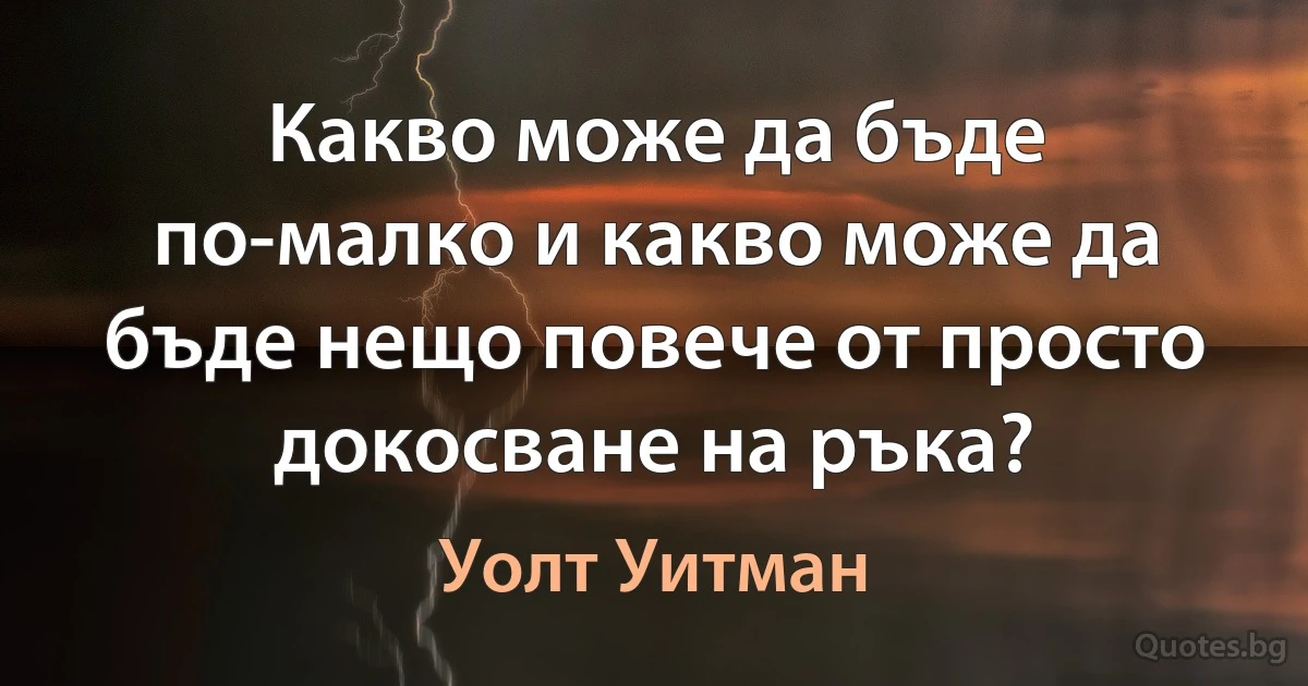 Какво може да бъде по-малко и какво може да бъде нещо повече от просто докосване на ръка? (Уолт Уитман)