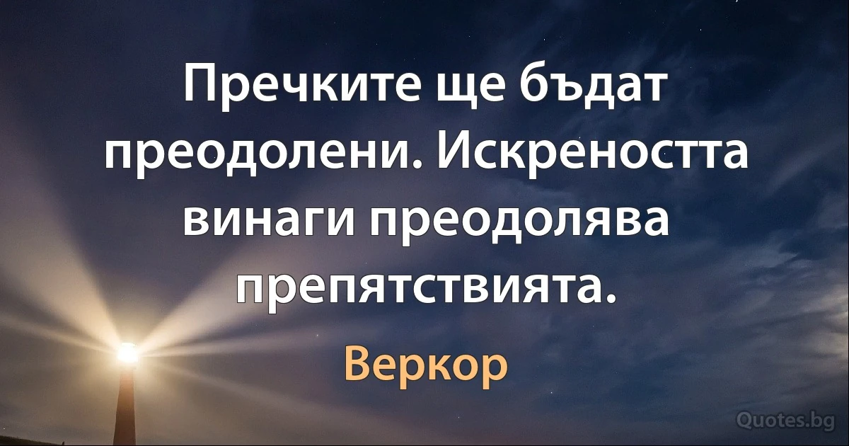 Пречките ще бъдат преодолени. Искреността винаги преодолява препятствията. (Веркор)