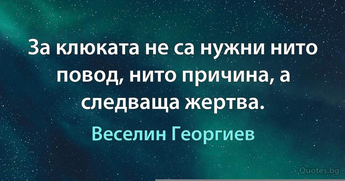 За клюката не са нужни нито повод, нито причина, а следваща жертва. (Веселин Георгиев)