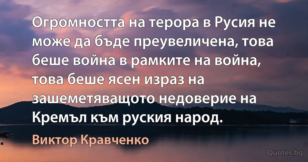 Огромността на терора в Русия не може да бъде преувеличена, това беше война в рамките на война, това беше ясен израз на зашеметяващото недоверие на Кремъл към руския народ. (Виктор Кравченко)