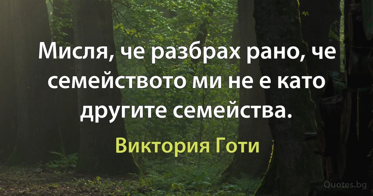 Мисля, че разбрах рано, че семейството ми не е като другите семейства. (Виктория Готи)