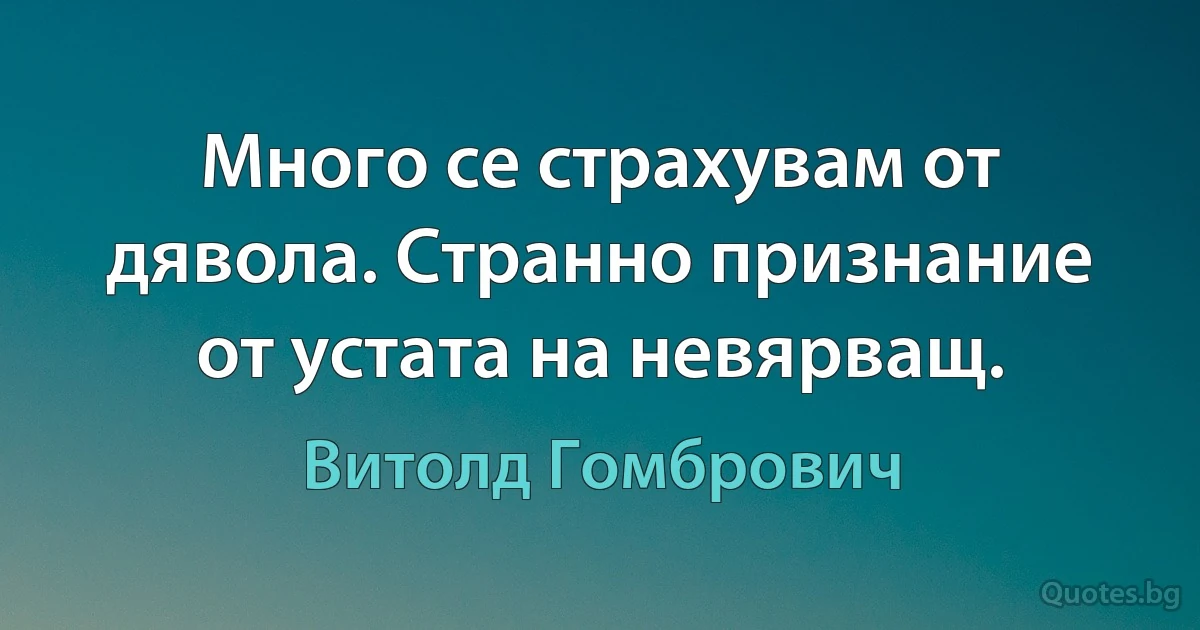 Много се страхувам от дявола. Странно признание от устата на невярващ. (Витолд Гомбрович)