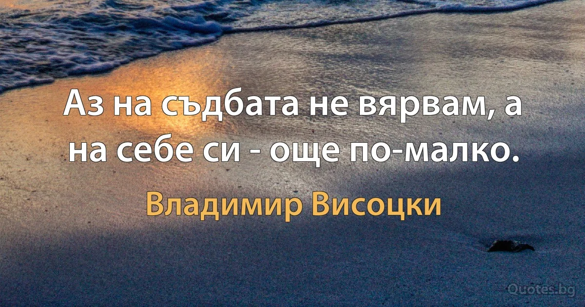 Аз на съдбата не вярвам, а на себе си - още по-малко. (Владимир Висоцки)