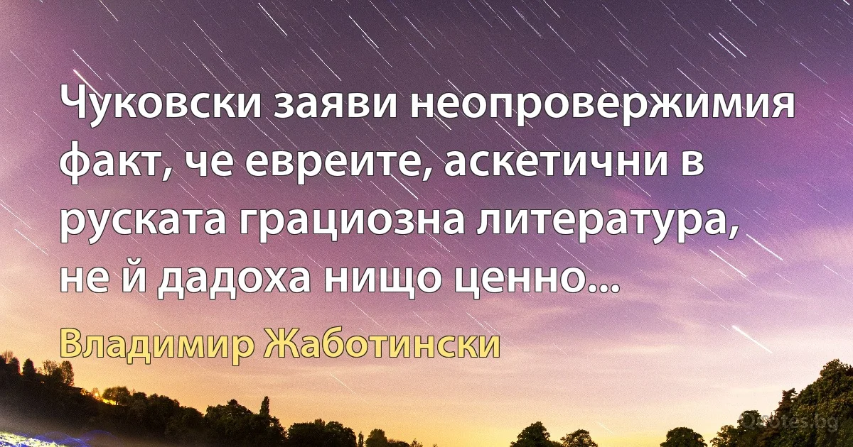 Чуковски заяви неопровержимия факт, че евреите, аскетични в руската грациозна литература, не й дадоха нищо ценно... (Владимир Жаботински)