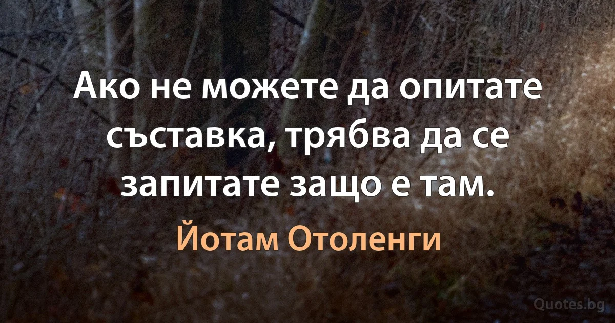 Ако не можете да опитате съставка, трябва да се запитате защо е там. (Йотам Отоленги)