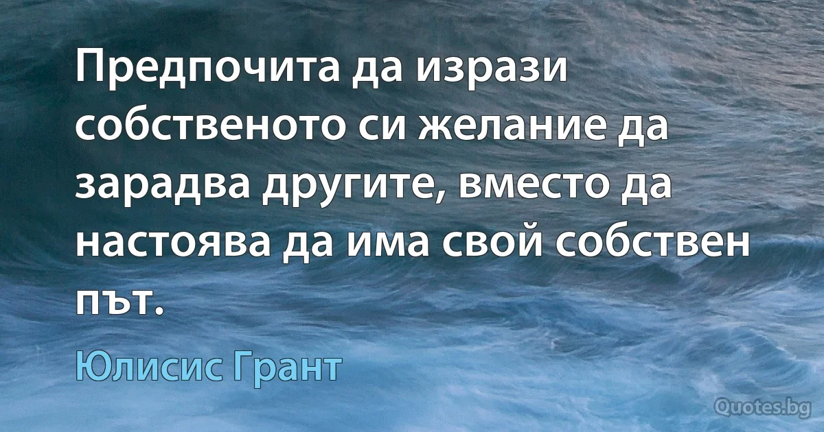 Предпочита да изрази собственото си желание да зарадва другите, вместо да настоява да има свой собствен път. (Юлисис Грант)