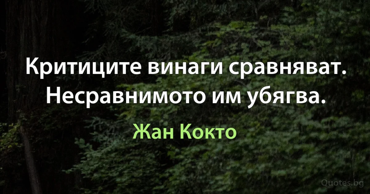 Критиците винаги сравняват. Несравнимото им убягва. (Жан Кокто)