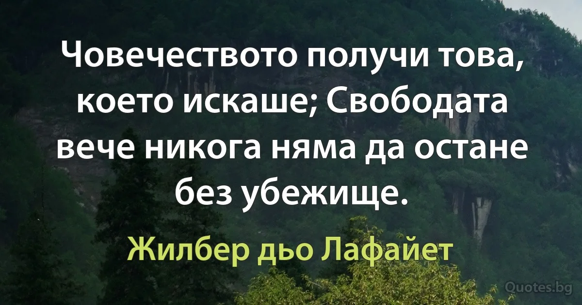 Човечеството получи това, което искаше; Свободата вече никога няма да остане без убежище. (Жилбер дьо Лафайет)