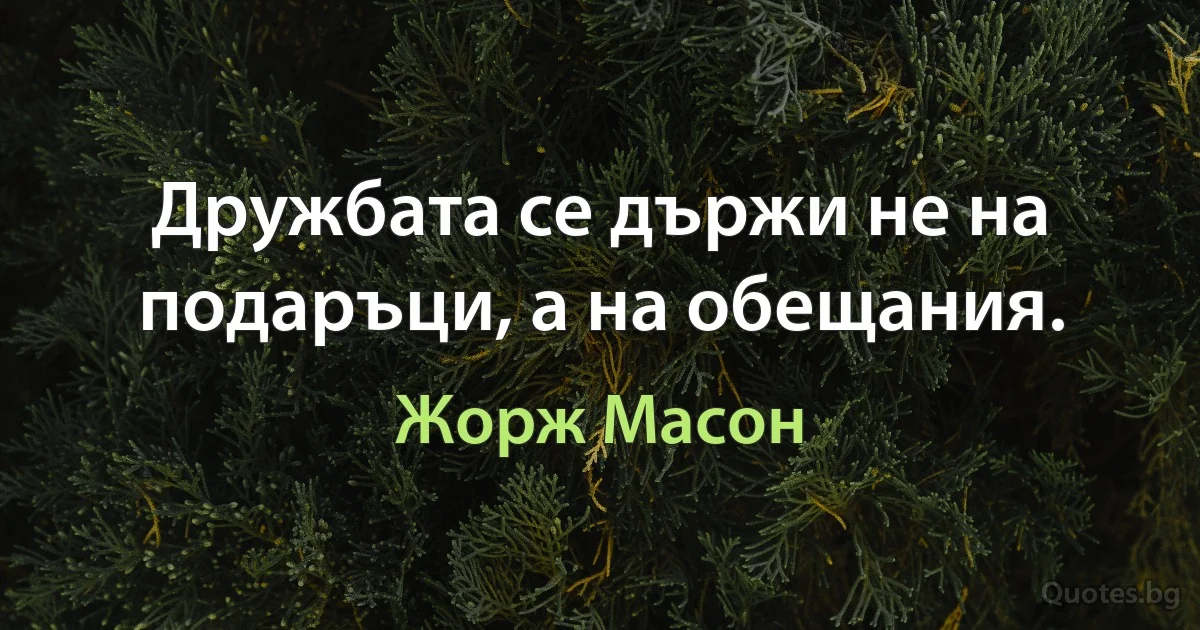 Дружбата се държи не на подаръци, а на обещания. (Жорж Масон)