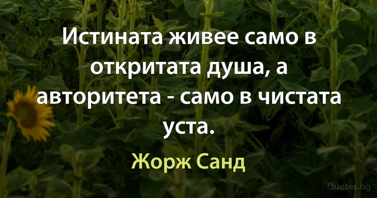 Истината живее само в откритата душа, а авторитета - само в чистата уста. (Жорж Санд)