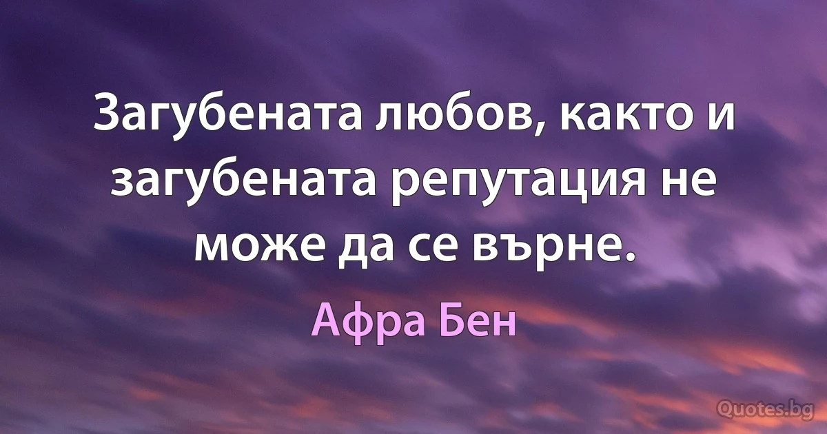 Загубената любов, както и загубената репутация не може да се върне. (Афра Бен)