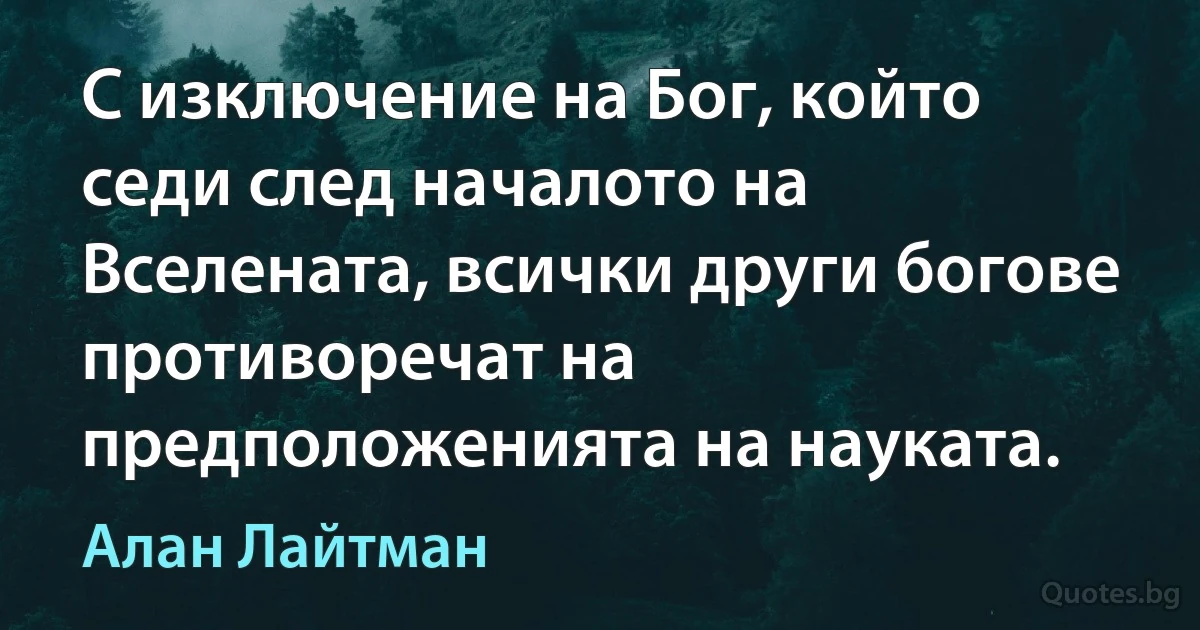 С изключение на Бог, който седи след началото на Вселената, всички други богове противоречат на предположенията на науката. (Алан Лайтман)