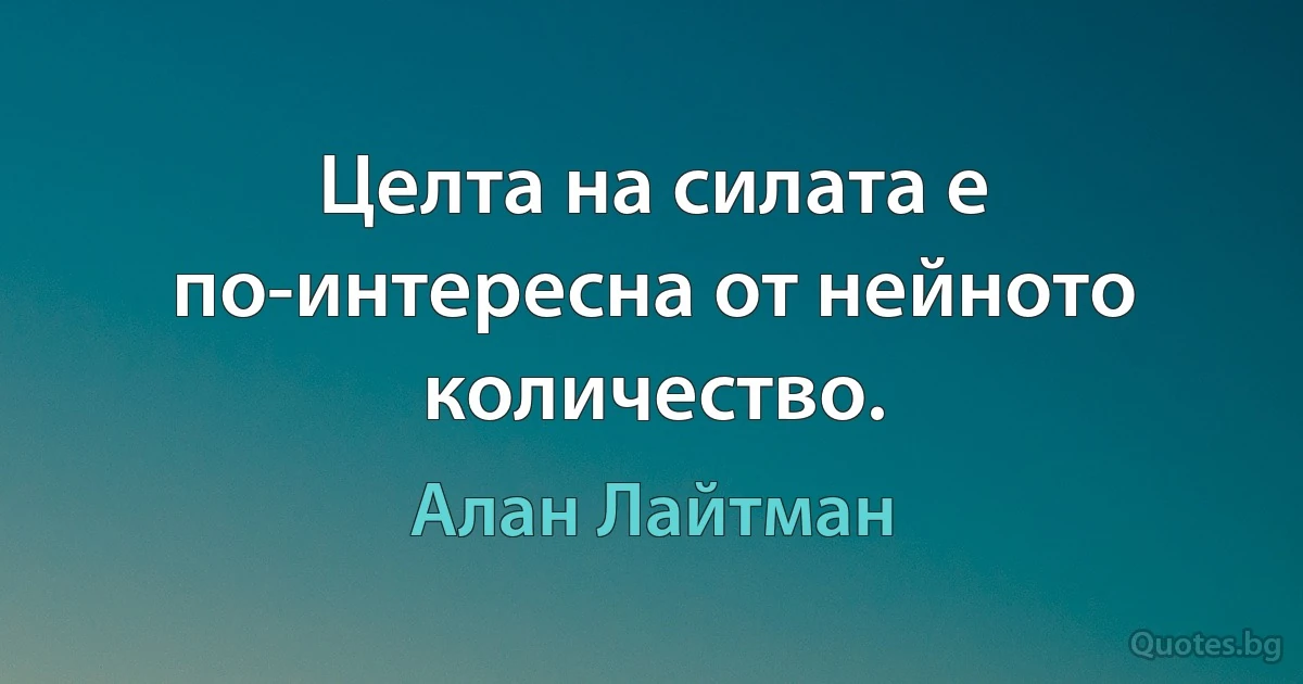 Целта на силата е по-интересна от нейното количество. (Алан Лайтман)