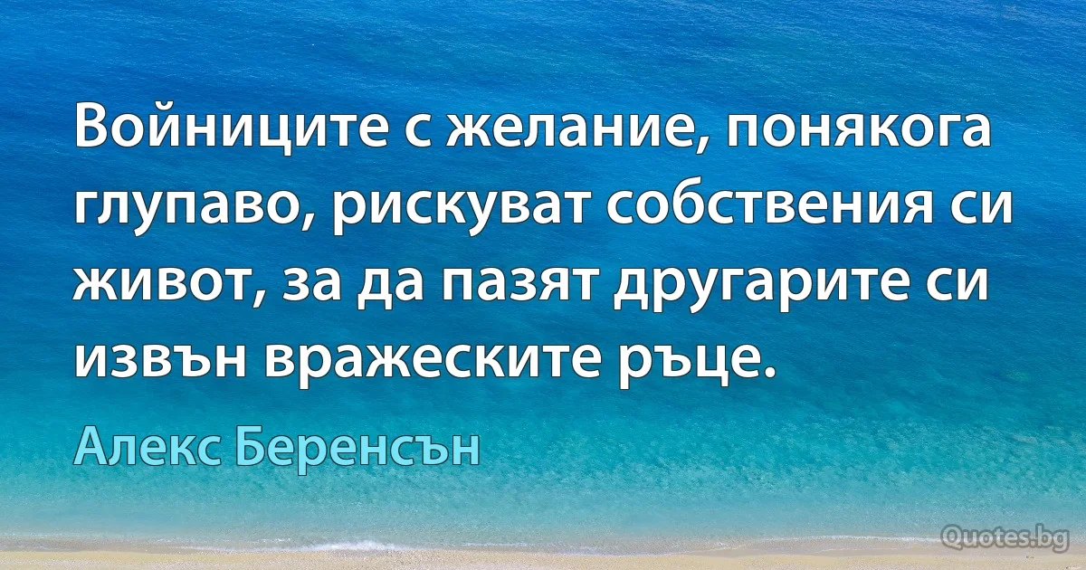 Войниците с желание, понякога глупаво, рискуват собствения си живот, за да пазят другарите си извън вражеските ръце. (Алекс Беренсън)