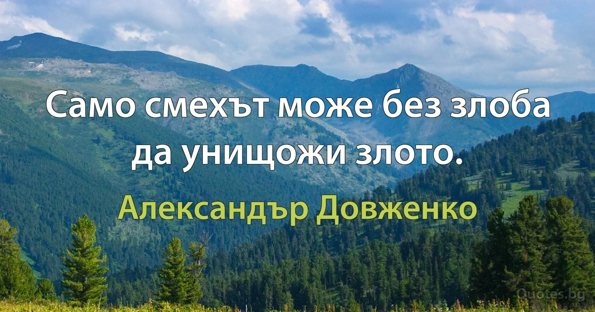 Само смехът може без злоба да унищожи злото. (Александър Довженко)