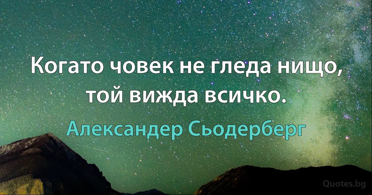 Когато човек не гледа нищо, той вижда всичко. (Александер Сьодерберг)