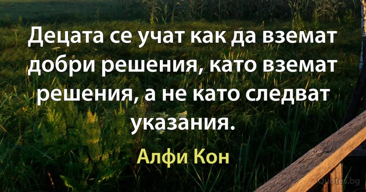 Децата се учат как да вземат добри решения, като вземат решения, а не като следват указания. (Алфи Кон)