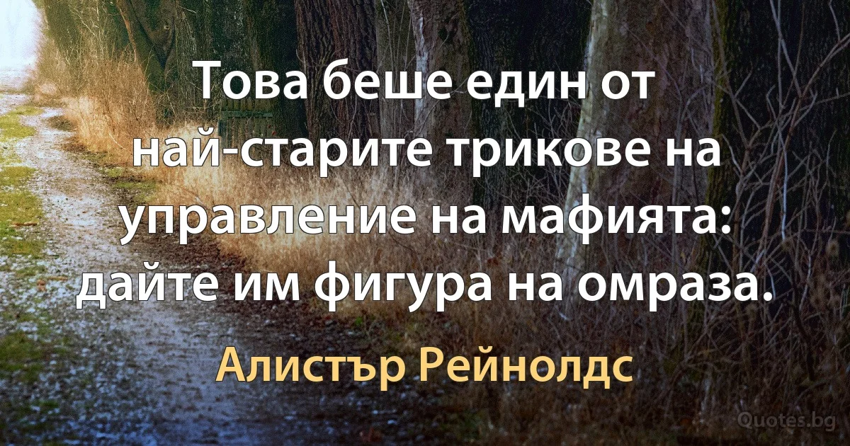 Това беше един от най-старите трикове на управление на мафията: дайте им фигура на омраза. (Алистър Рейнолдс)