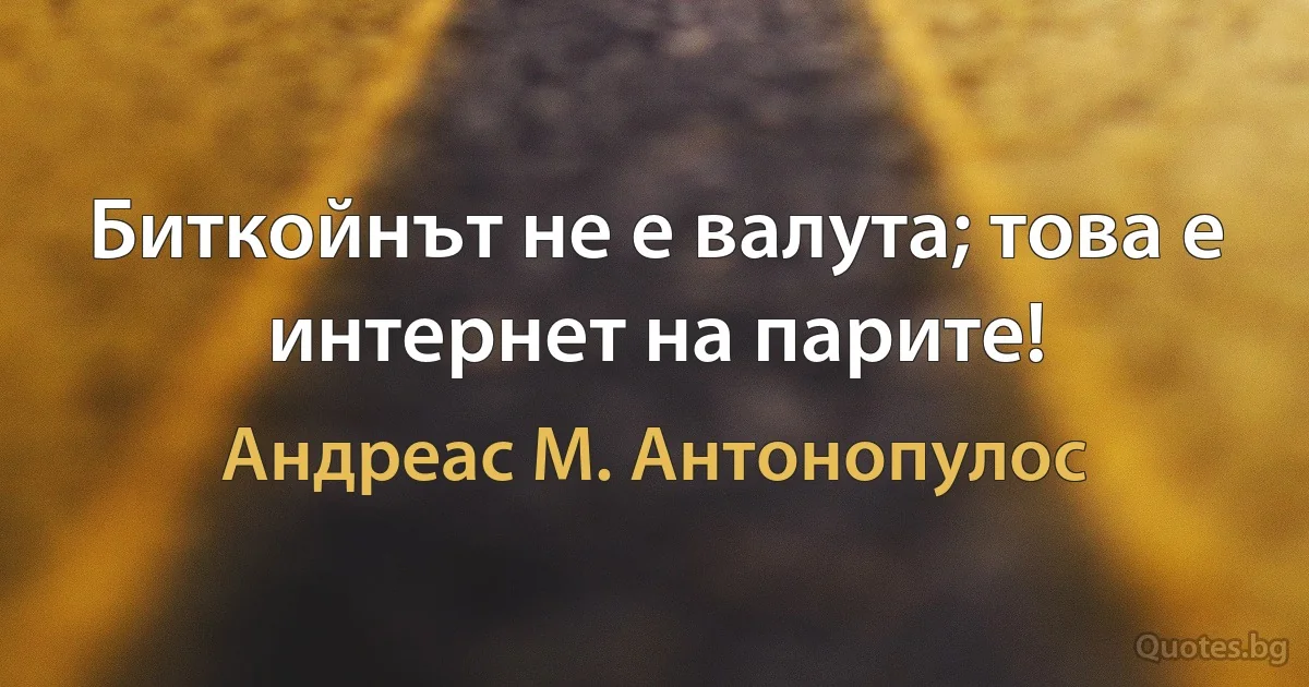 Биткойнът не е валута; това е интернет на парите! (Андреас М. Антонопулос)