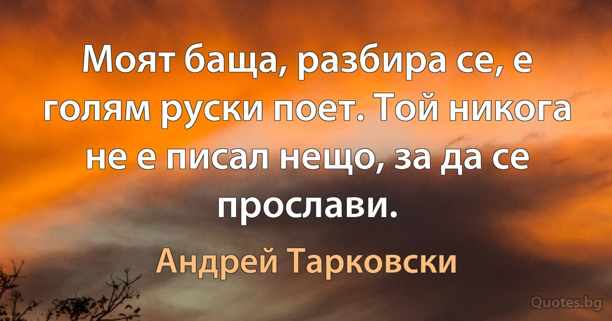 Моят баща, разбира се, е голям руски поет. Той никога не е писал нещо, за да се прослави. (Андрей Тарковски)